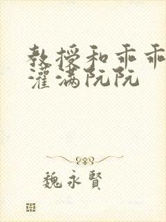 教授和乖乖女H灌满阮阮