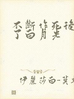 不断作死后我成了白月光