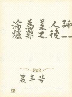 沦为美人师兄的炉鼎之后__