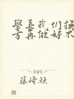 学长我们换个地方再做好不好