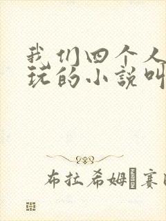 我们四个人换着玩的小说叫什么
