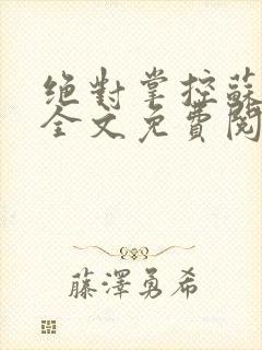 绝对掌控苏绵绵全文免费阅读
