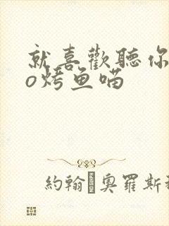就喜欢听你叫po烤鱼喵