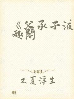 《父承子液》笔趣阁
