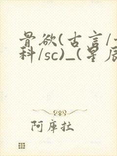 骨欲(古言/骨科/sc)_(星辰鲸落)_最新章封面