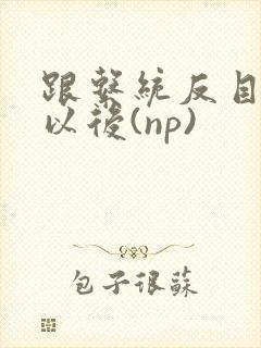 跟系统反目成仇以后(np)