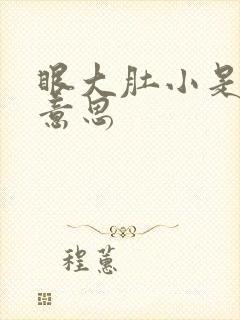 眼大肚小是什么意思