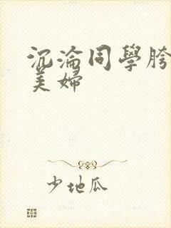 沉沦同学胯下的美妇