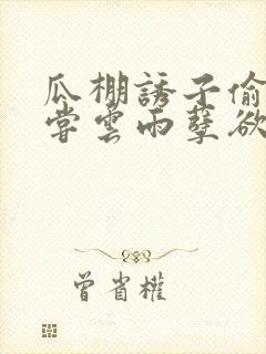 瓜棚诱子偷伦初尝云雨孽欲情缘