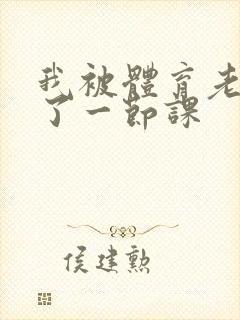 我被体育老师c了一节课
