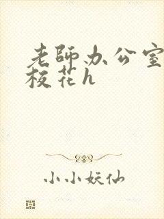 老师办公室狂肉校花h封面