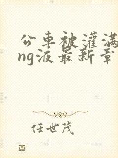 公车被灌满jing液最新章节