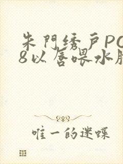 朱门绣户PO18以唇喂水脸红心跳