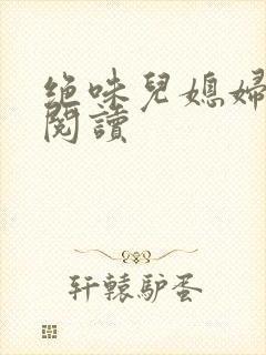 绝味儿媳妇免费阅读