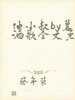 他小叔by暮色酒歌全文免费阅读