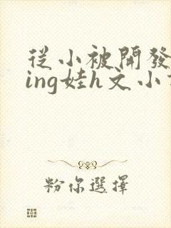 从小被开发成ying娃h文小说封面