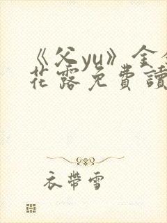 《父yu》金银花露免费读书
