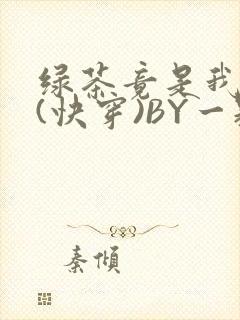 绿茶竟是我自己(快穿)BY一颗栗子