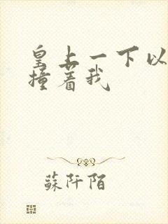 皇上一下以下的撞着我