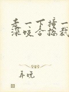 走一下撞一下深深咬合总裁