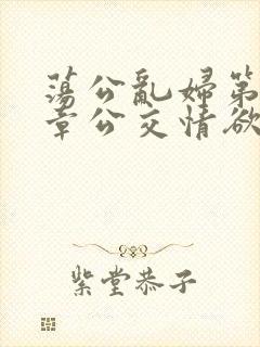 荡公乱妇第69章公交情欲