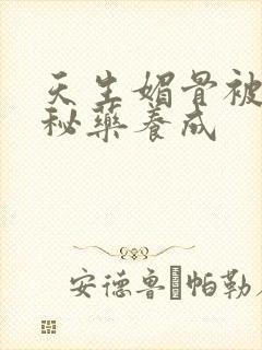 天生媚骨被爹娘秘药养成