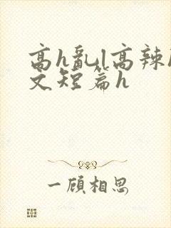 高h乱l高辣h文短篇h