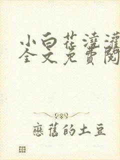 小白花浇灌日常全文免费阅读