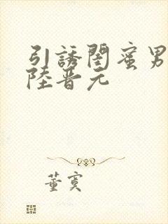 引诱闺蜜男友h陆晋元