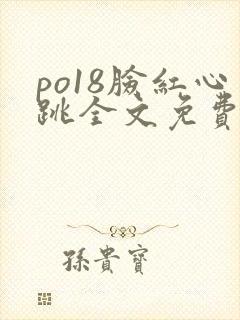 po18脸红心跳全文免费阅读笔趣阁