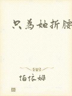 只为她折腰
