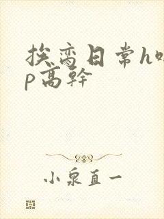 挨脔日常h啪np高干