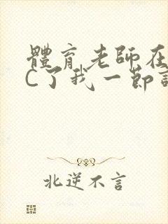 体育老师在单杠C了我一节课网