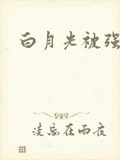 白月光被强啪H