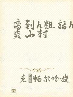 脔到h粗话h好爽山村