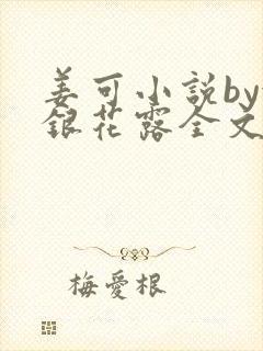 姜可小说by金银花露全文免费阅读无弹窗笔趣