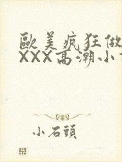 欧美疯狂做受XXXX高潮小说