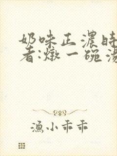 奶味正浓时 作者:炖一碗汤封面