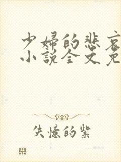 少妇的悲哀榆木小说全文免费阅读笔趣阁下载