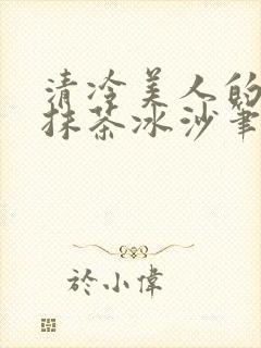 清冷美人的神奇抹茶冰沙笔趣阁