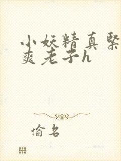 小妖精真紧h嘶爽老子h