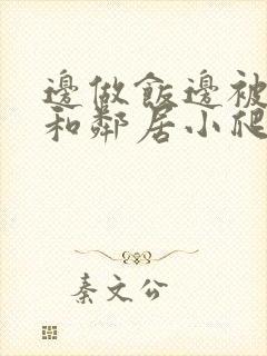 边做饭边被躁我和邻居小爬爬