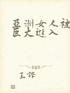 亚洲女人被黑人巨大进入