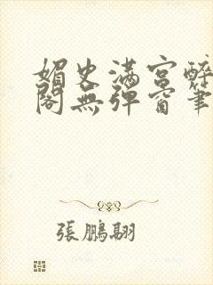 媚史满宫醉笔趣阁无弹窗笔
