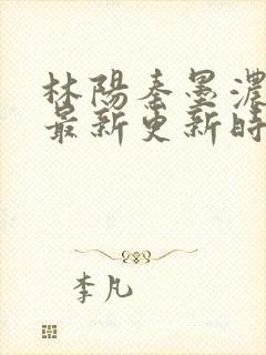 林阳秦墨浓小说最新更新时间