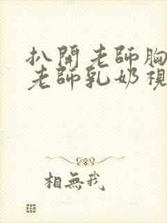 扒开老师胸罩喝老师乳奶视频