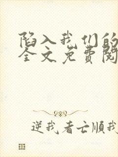 陷入我们的热恋全文免费阅读