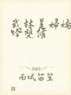 武林美妇娇呻浪吟双修