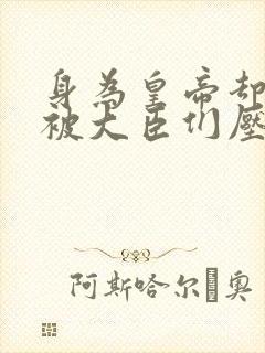 身为皇帝却每天被大臣们压封面