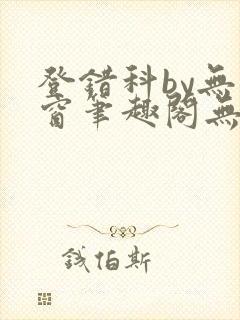 登错科by无弹窗笔趣阁无弹窗